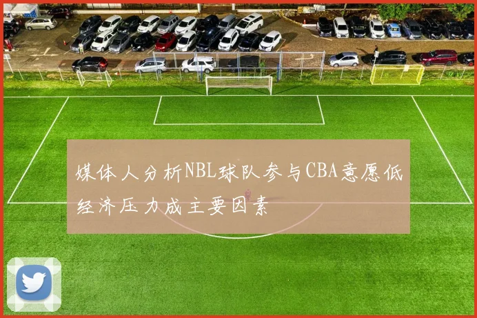 媒体人分析NBL球队参与CBA意愿低经济压力成主要因素