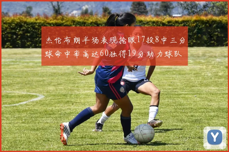 杰伦布朗半场表现抢眼17投8中三分球命中率高达60独得19分助力球队