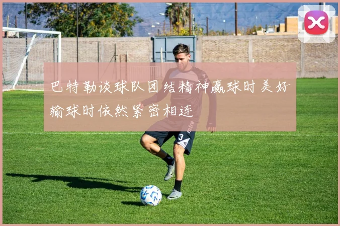 巴特勒谈球队团结精神赢球时美好输球时依然紧密相连