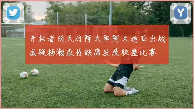 开拓者明天对阵太阳阿夫迪亚出战成疑杨瀚森将缺席发展联盟比赛
