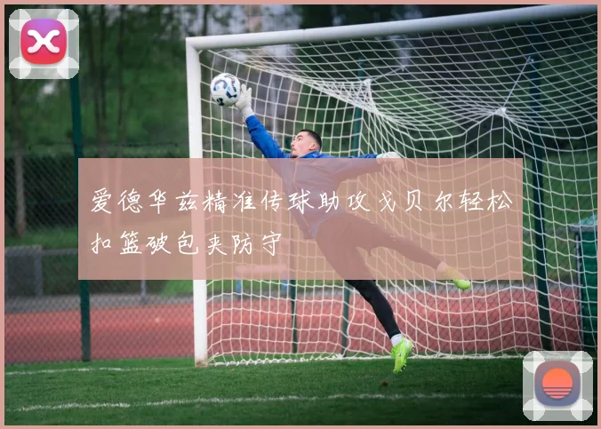 爱德华兹精准传球助攻戈贝尔轻松扣篮破包夹防守