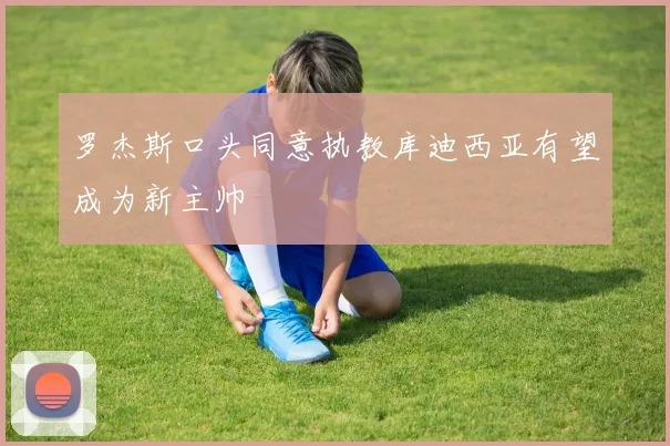 罗杰斯口头同意执教库迪西亚有望成为新主帅