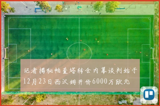 记者揭秘帕奎塔转会内幕谈判始于12月23日西汉姆开价6000万欧元