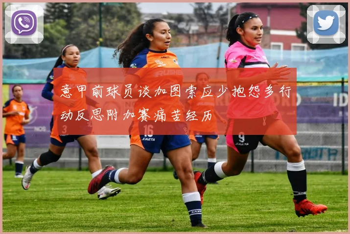 意甲前球员谈加图索应少抱怨多行动反思附加赛痛苦经历