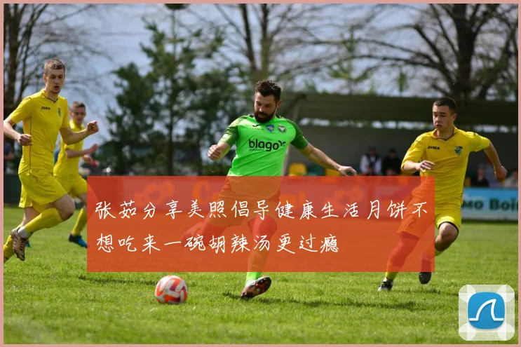 张茹分享美照倡导健康生活月饼不想吃来一碗胡辣汤更过瘾