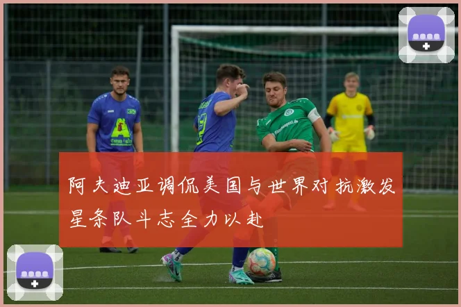 阿夫迪亚调侃美国与世界对抗激发星条队斗志全力以赴