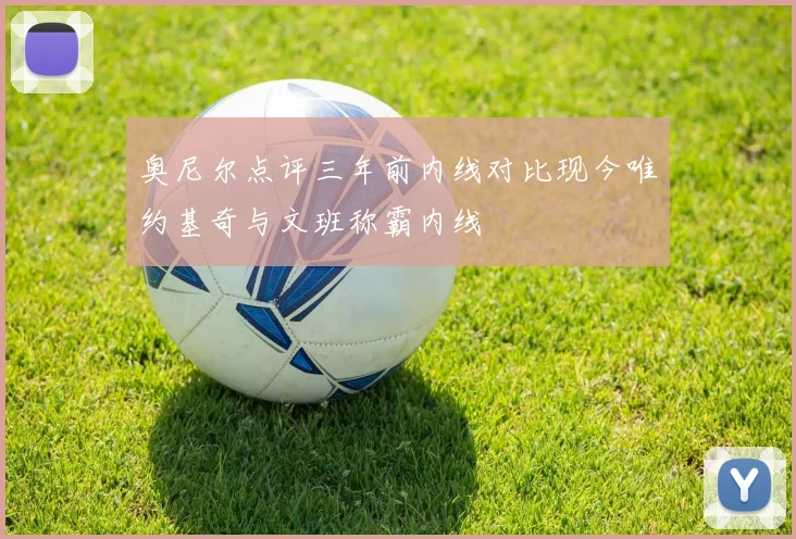 奥尼尔点评三年前内线对比现今唯约基奇与文班称霸内线