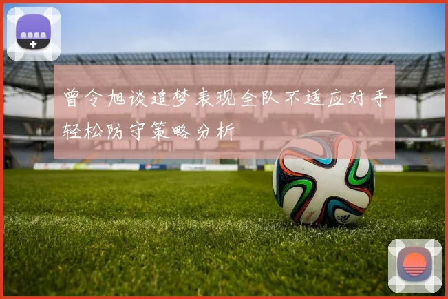 曾令旭谈追梦表现全队不适应对手轻松防守策略分析