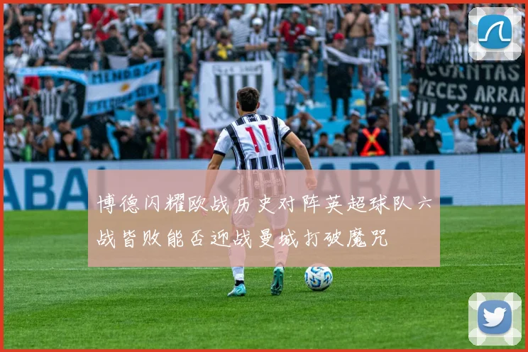 博德闪耀欧战历史对阵英超球队六战皆败能否迎战曼城打破魔咒